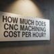 How Much Does CNC Machining Cost Per Hour
